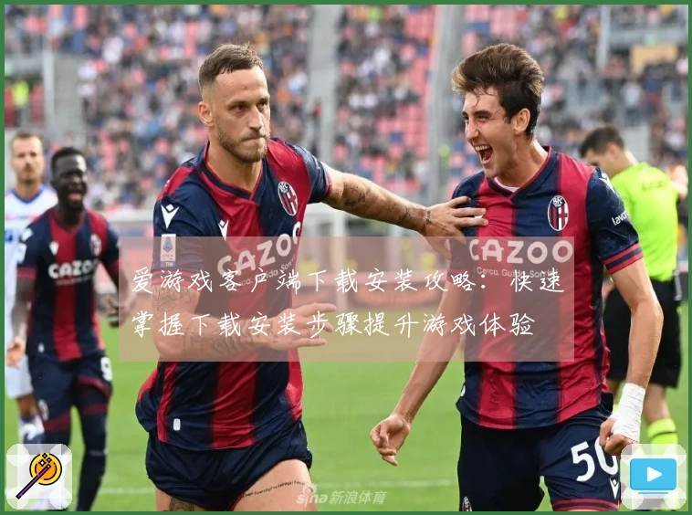 爱游戏客户端下载安装攻略：快速掌握下载安装步骤提升游戏体验