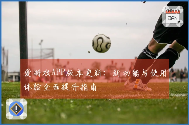 爱游戏APP版本更新：新功能与使用体验全面提升指南