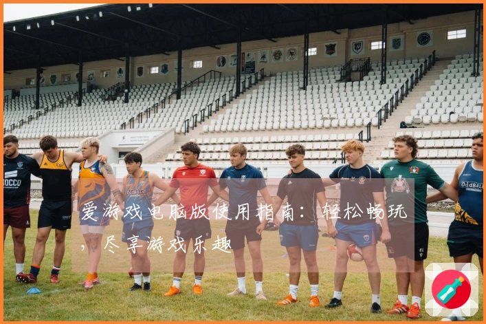 爱游戏电脑版使用指南：轻松畅玩，尽享游戏乐趣