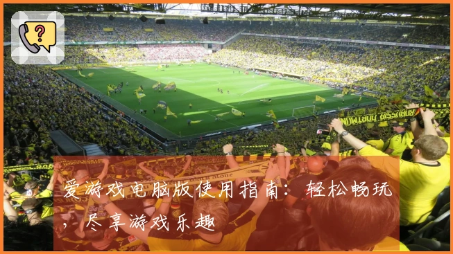 爱游戏电脑版使用指南：轻松畅玩，尽享游戏乐趣