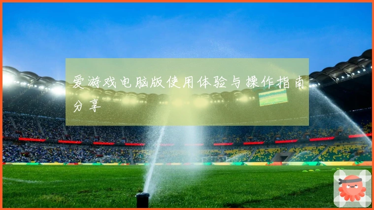 爱游戏电脑版使用体验与操作指南分享