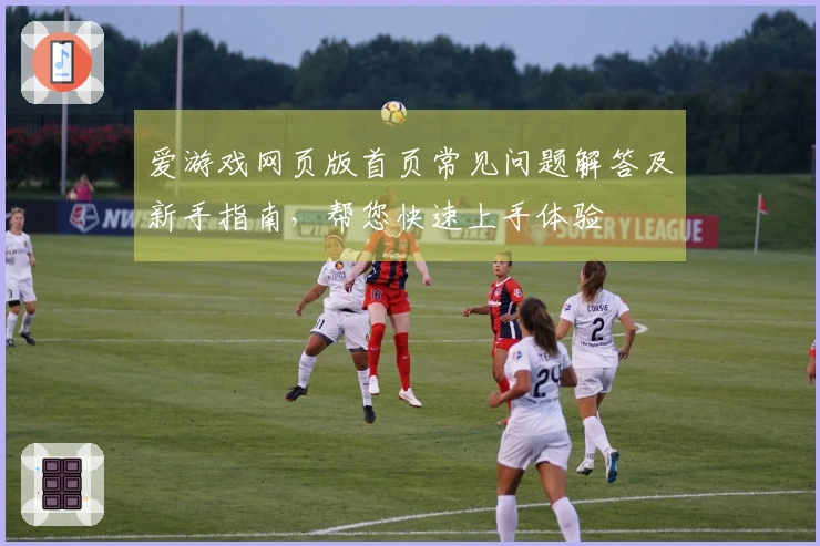 爱游戏网页版首页常见问题解答及新手指南，帮您快速上手体验