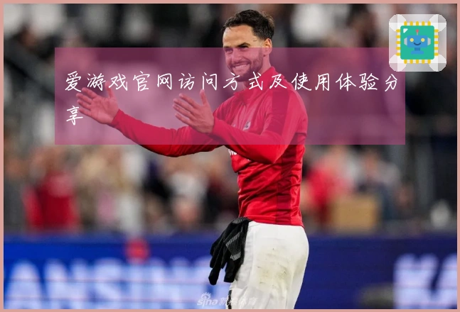 爱游戏官网访问方式及使用体验分享