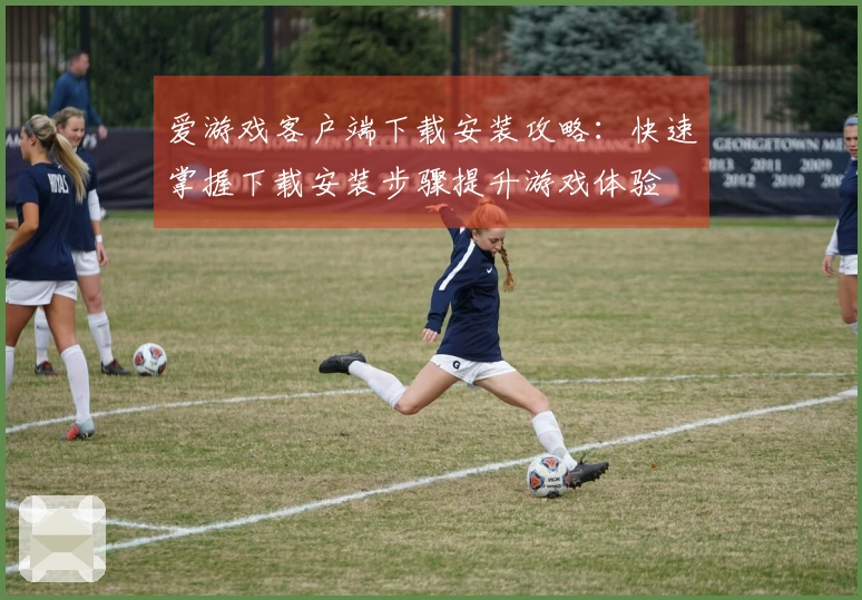 爱游戏客户端下载安装攻略：快速掌握下载安装步骤提升游戏体验