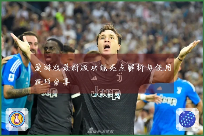 爱游戏最新版功能亮点解析与使用技巧分享
