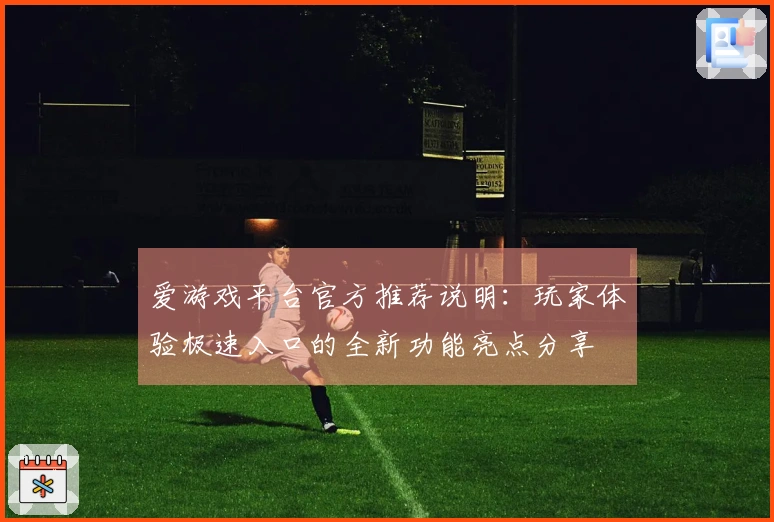 爱游戏平台官方推荐说明：玩家体验极速入口的全新功能亮点分享