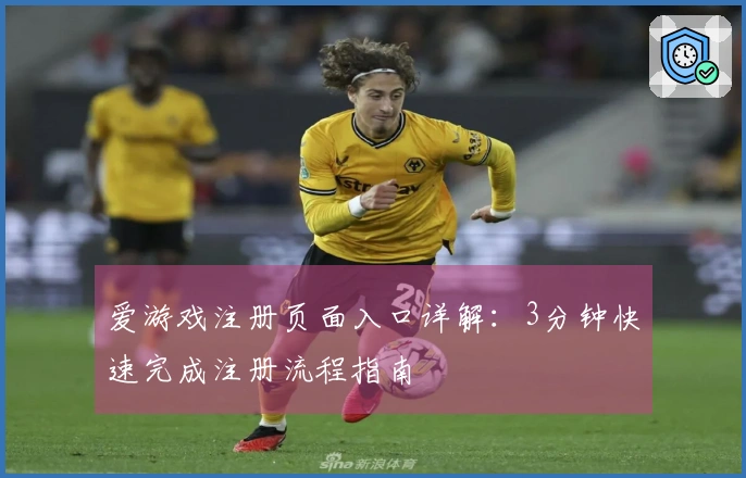 爱游戏注册页面入口详解：3分钟快速完成注册流程指南