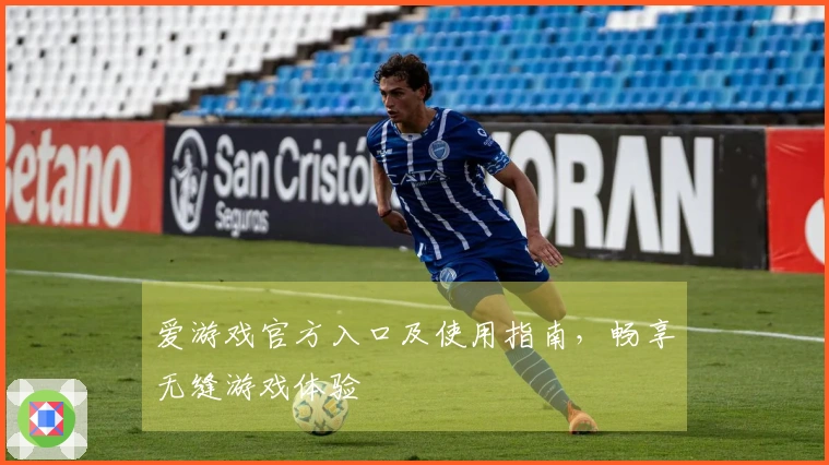 爱游戏官方入口及使用指南,畅享无缝游戏体验