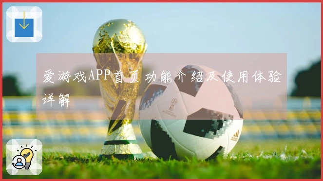 爱游戏APP首页功能介绍及使用体验详解