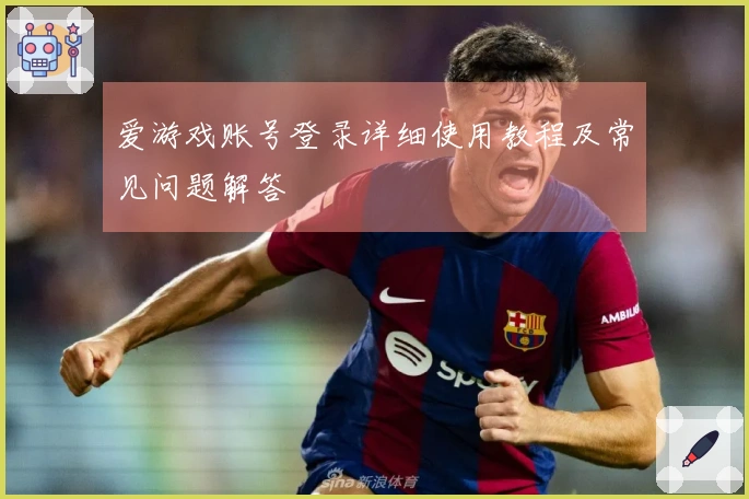 爱游戏账号登录详细使用教程及常见问题解答